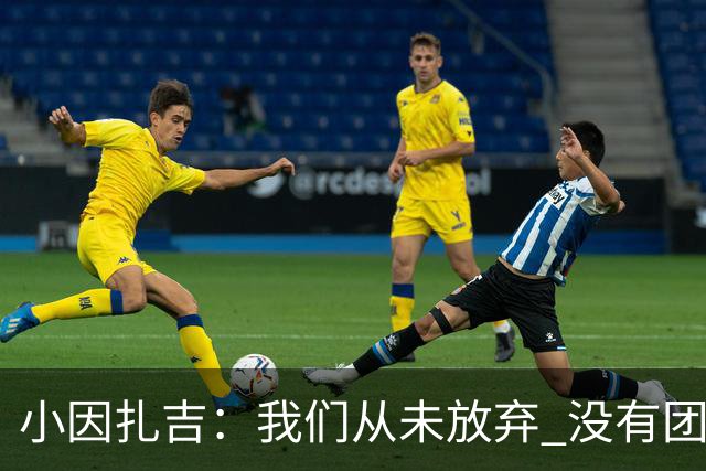 小因扎吉：我们从未放弃 没有团队不可能夺冠